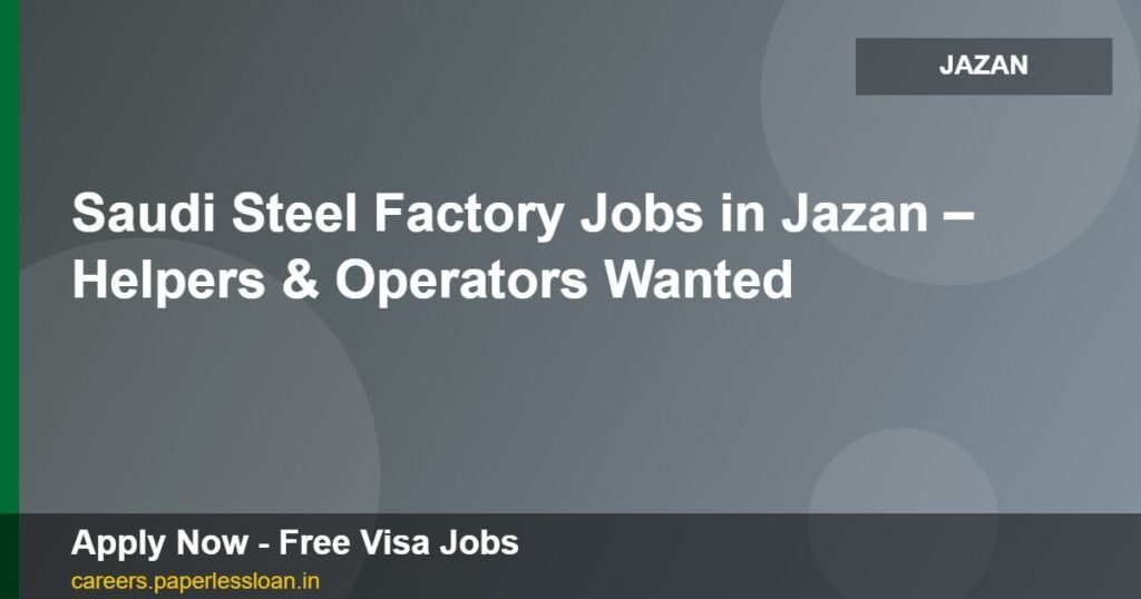 saudi steel factory jobs in jazan helpers operators wanted